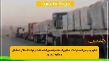 تطور جديد في المفاوضات.. مقترح الصفقة يتضمن إعادة انتشار قوات الاحتلال لمناطق محاذية للحدود 1